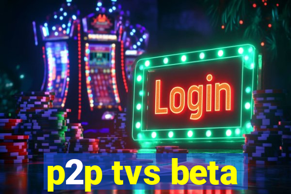 p2p tvs beta